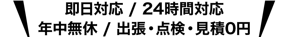 即日対応/24時間対応/年中無休/出張・点検・見積0円