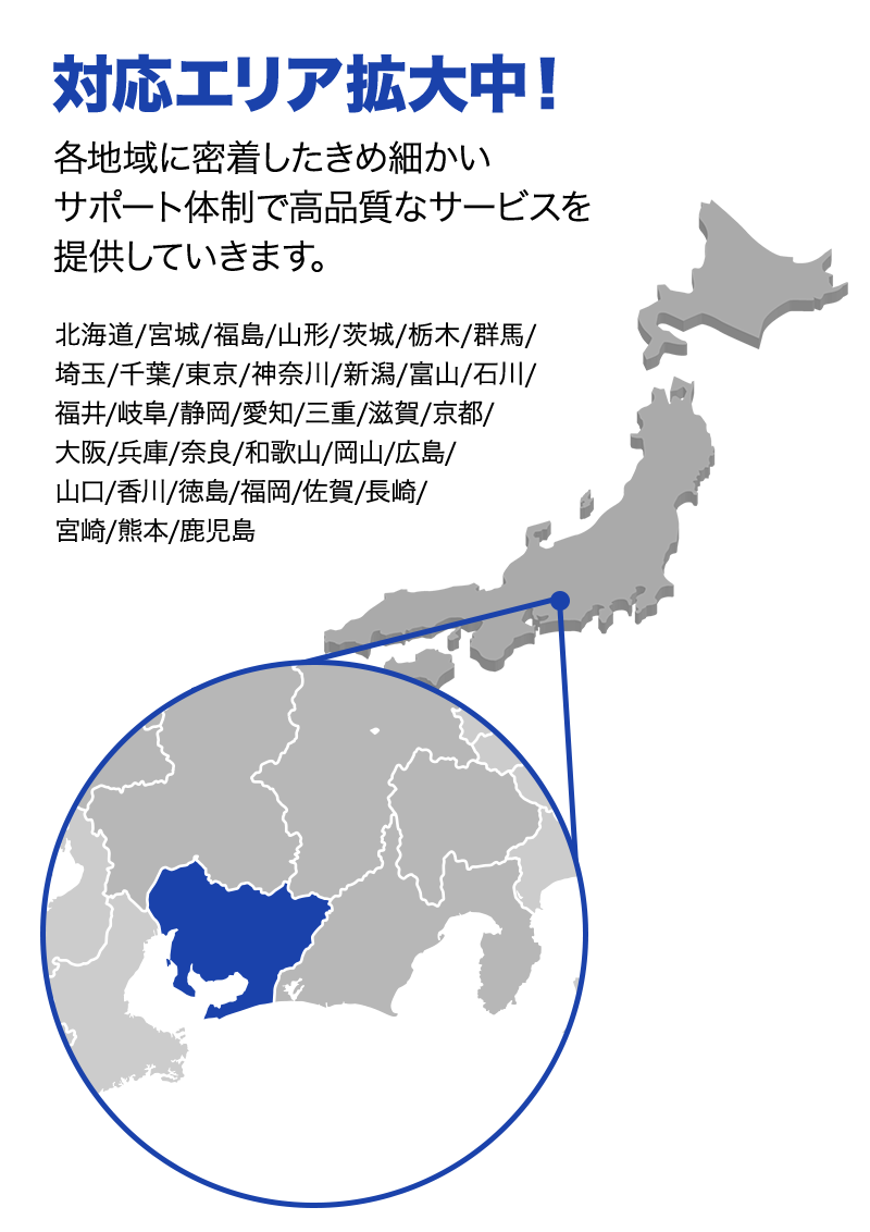 対応エリア拡大中！ 各地域に密着したきめ細かいサポート体制で高品質なサービスを提供していきます。
