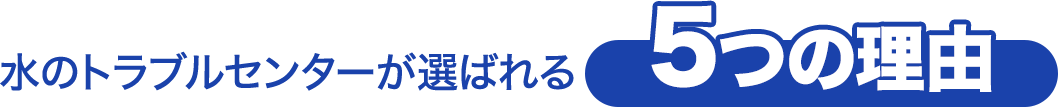 水のトラブルセンターが選ばれる5つの理由