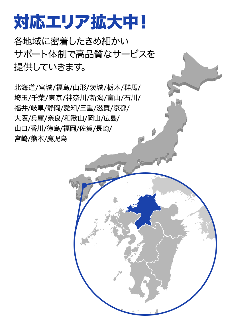 対応エリア拡大中！ 各地域に密着したきめ細かいサポート体制で高品質なサービスを提供していきます。