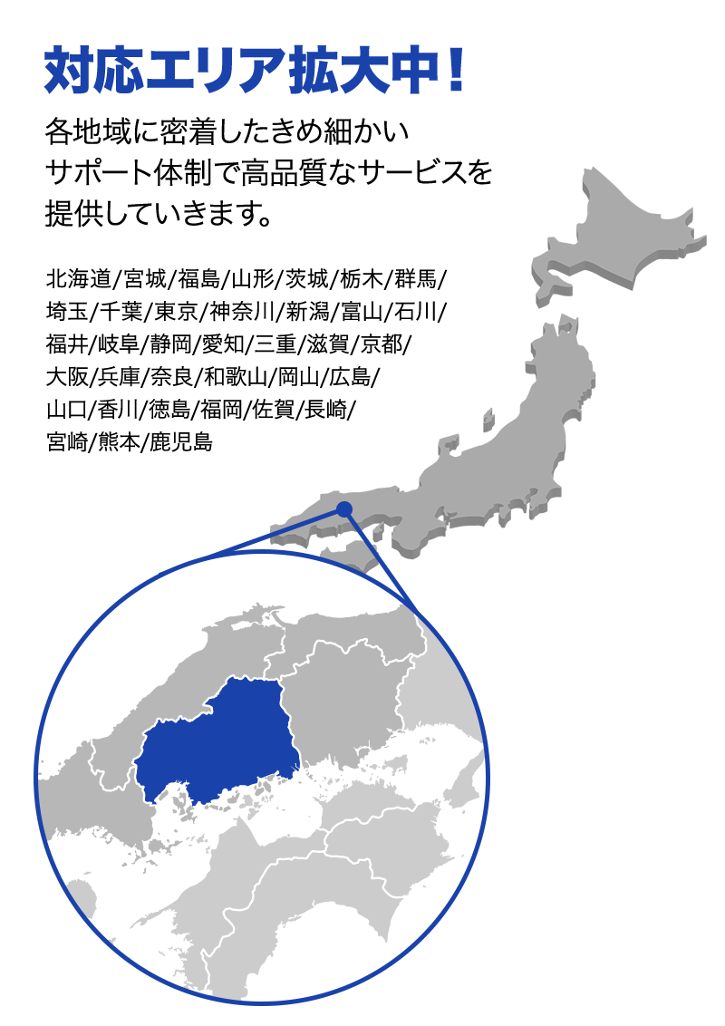 対応エリア拡大中！ 各地域に密着したきめ細かいサポート体制で高品質なサービスを提供していきます。