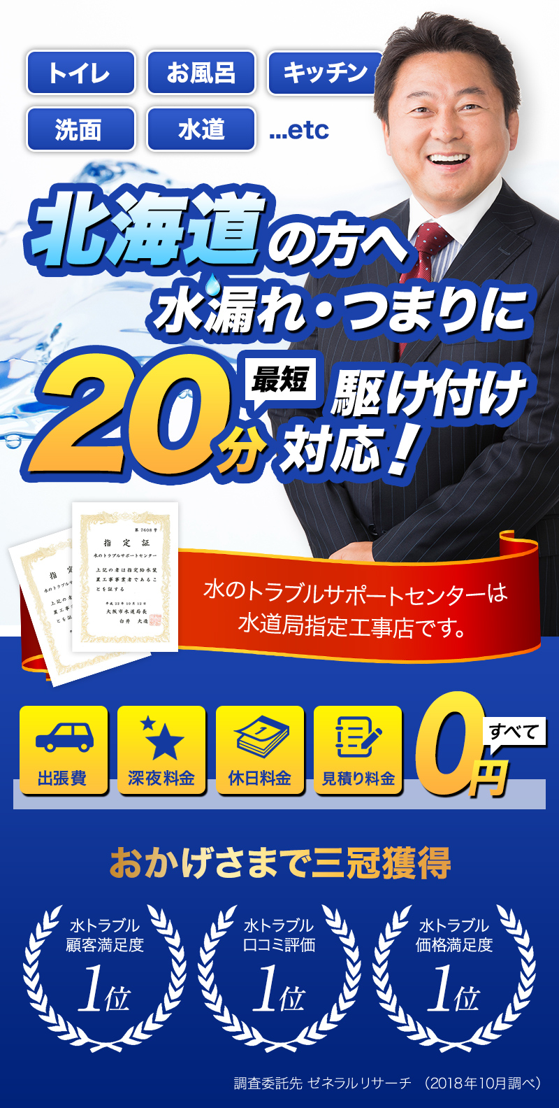 トイレ・お風呂・キッチン・洗面・水道...etc北海道の方へ水漏れ・つまりに最短20分駆けつけ対応！水のトラブルサポートセンターは水道局指定工事店です。おかげさまで３冠獲得。水トラブル顧客満足度１位。水トラブル口コミ評価1位。水トラブル価格満足度１位。調査委託先ゼネラルリサーチ（2018年10月調べ）出張費・深夜料金・休日料金・見積もり料金すべて0円