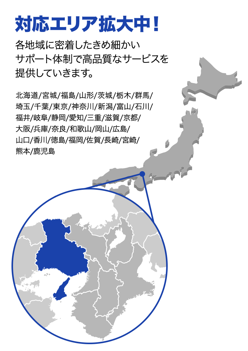 対応エリア拡大中！ 各地域に密着したきめ細かいサポート体制で高品質なサービスを提供していきます。
