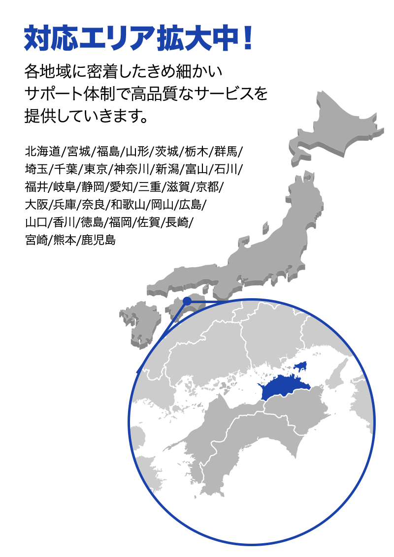 対応エリア拡大中！ 各地域に密着したきめ細かいサポート体制で高品質なサービスを提供していきます。