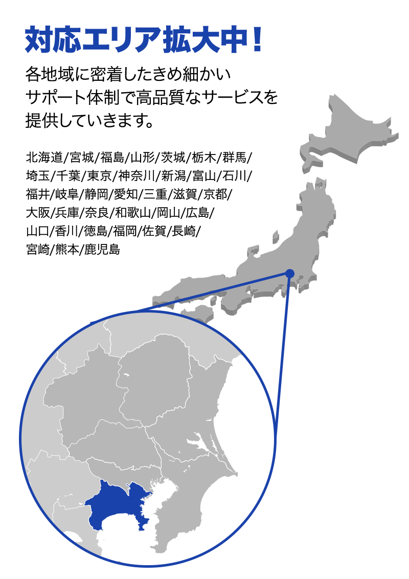 対応エリア拡大中！ 各地域に密着したきめ細かいサポート体制で高品質なサービスを提供していきます。