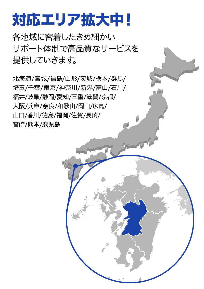 対応エリア拡大中！ 各地域に密着したきめ細かいサポート体制で高品質なサービスを提供していきます。