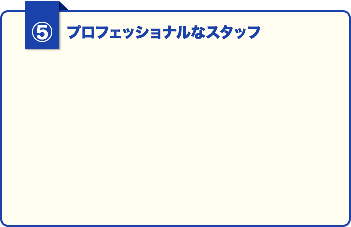 ③プロフェッショナルなスタッフ