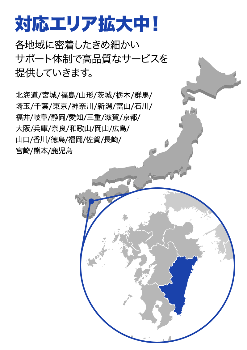 対応エリア拡大中！ 各地域に密着したきめ細かいサポート体制で高品質なサービスを提供していきます。