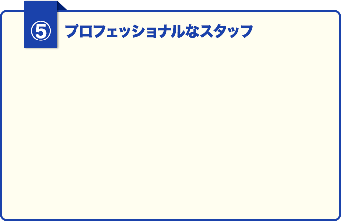 ③プロフェッショナルなスタッフ