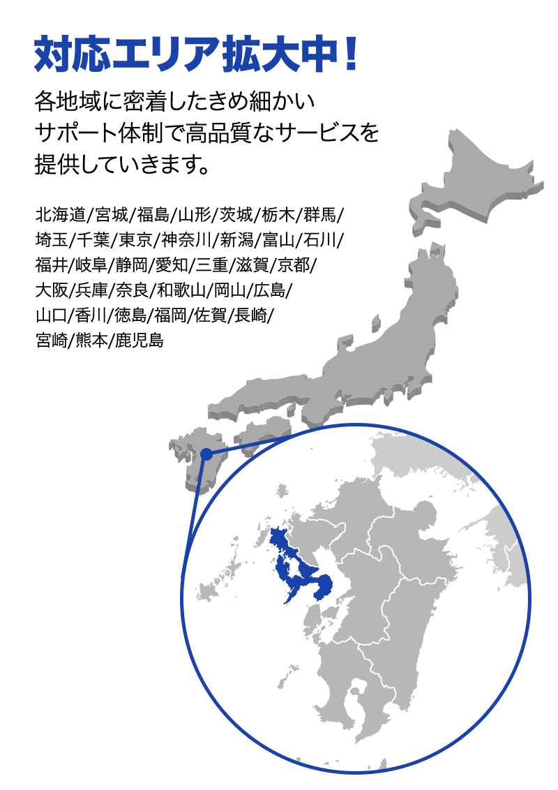 対応エリア拡大中！ 各地域に密着したきめ細かいサポート体制で高品質なサービスを提供していきます。