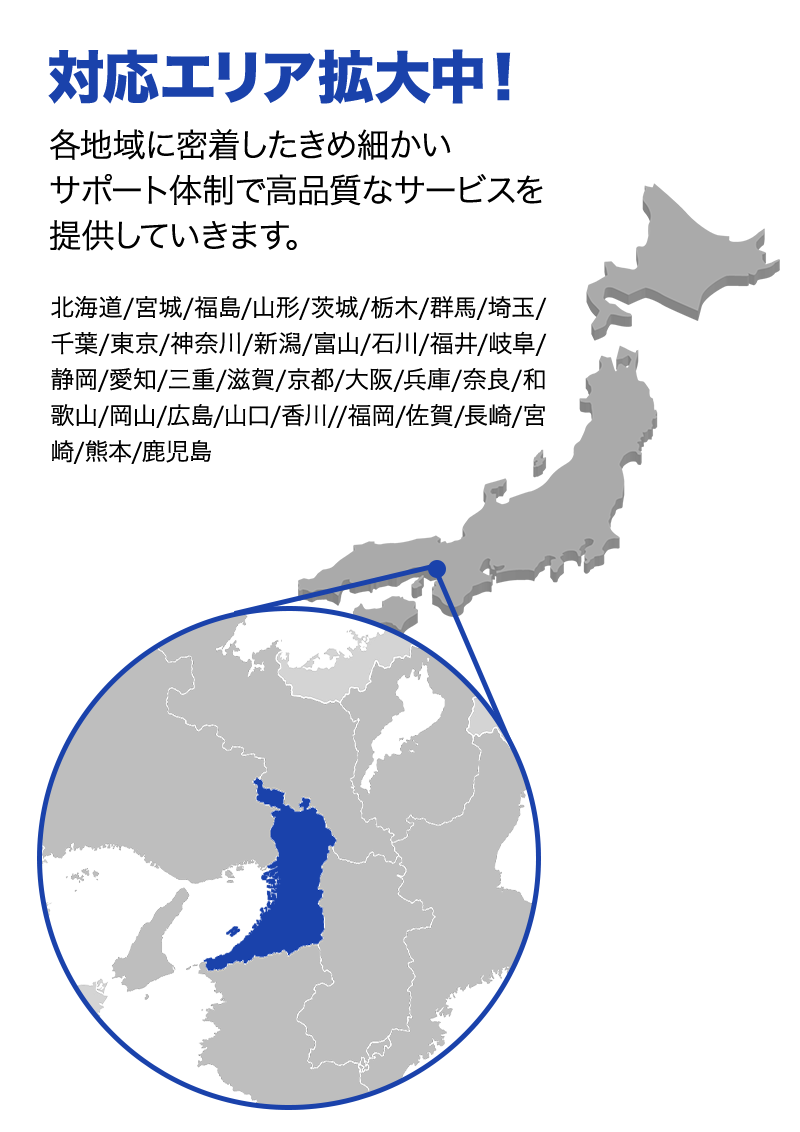 対応エリア拡大中！ 各地域に密着したきめ細かいサポート体制で高品質なサービスを提供していきます。