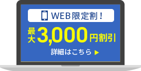 「WEB限定割！」最大3,000円割引 詳細はこちら